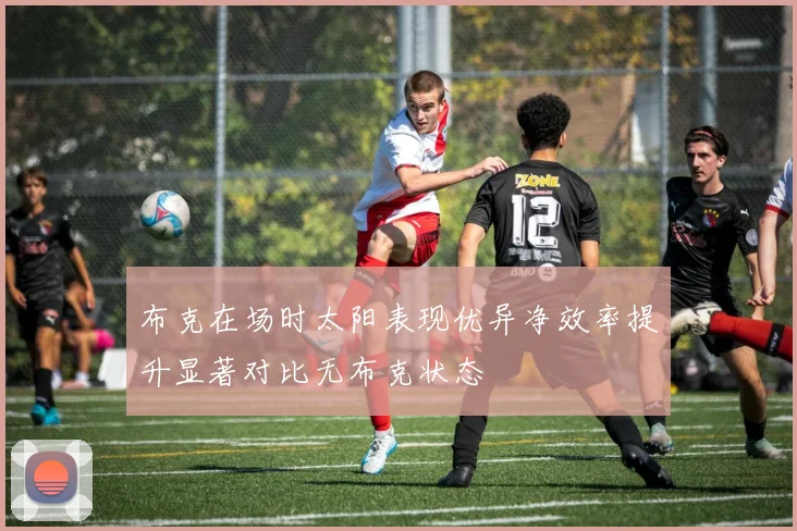布克在场时太阳表现优异净效率提升显著对比无布克状态