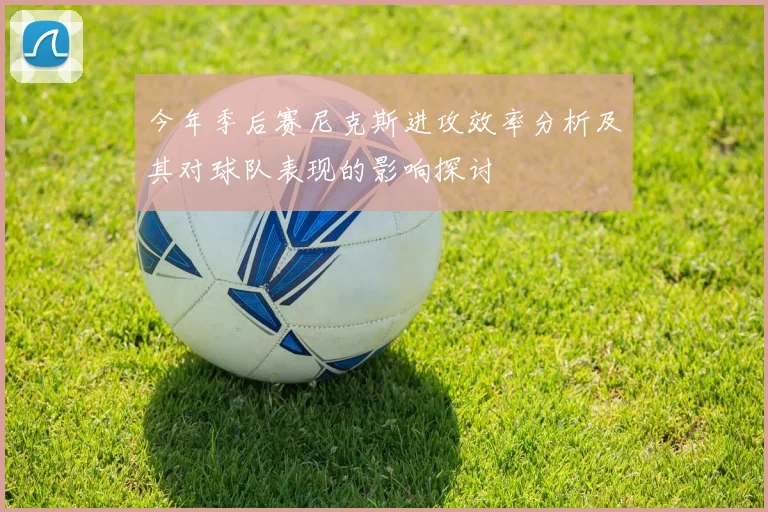 今年季后赛尼克斯进攻效率分析及其对球队表现的影响探讨
