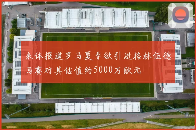 米体报道罗马夏季欲引进格林伍德马赛对其估值约5000万欧元